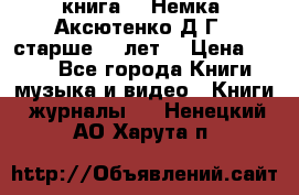  книга   “Немка“ Аксютенко Д.Г.  старше 18 лет. › Цена ­ 100 - Все города Книги, музыка и видео » Книги, журналы   . Ненецкий АО,Харута п.